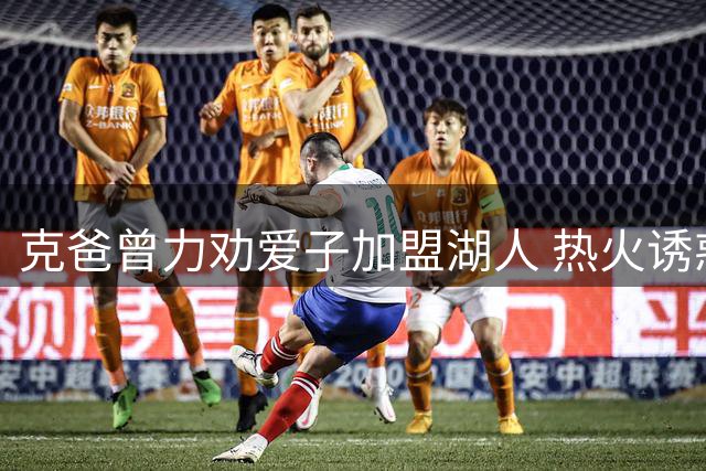 克爸曾力劝爱子加盟湖人 热火诱惑难抵挡