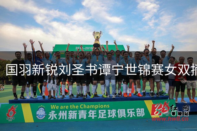 国羽新锐刘圣书谭宁世锦赛女双摘银
