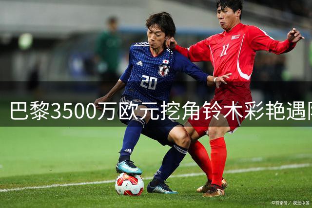 巴黎3500万欧元挖角铃木彩艳遇阻 帕尔马态度谨慎