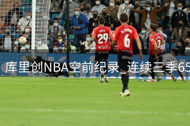 库里创NBA空前纪录 连续三季65胜成就历史第一人