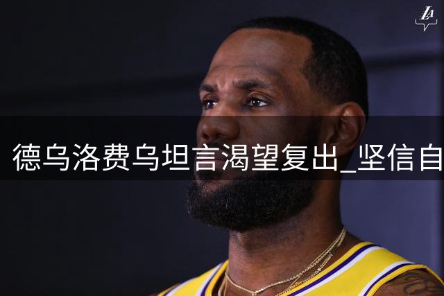 德乌洛费乌坦言渴望复出 坚信自己能书写足坛传奇
