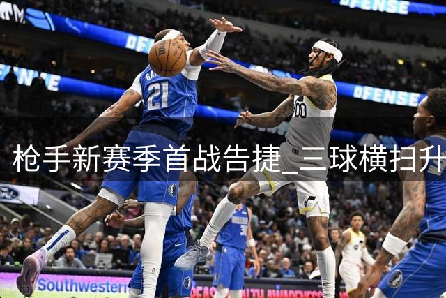 枪手新赛季首战告捷 三球横扫升班马显卫冕决心