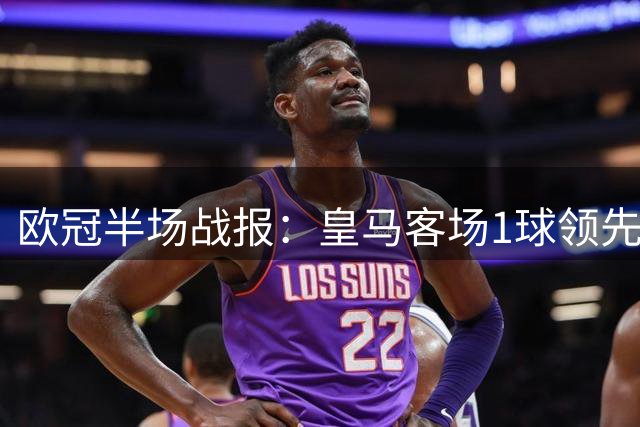 欧冠半场战报：皇马客场1球领先曼城 多项数据占优
