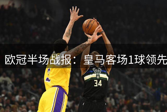 欧冠半场战报：皇马客场1球领先曼城 多项数据占优