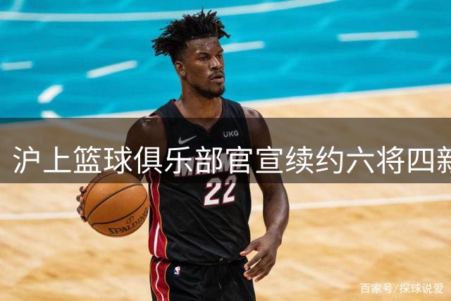 沪上篮球俱乐部官宣续约六将四新星 外援锁定前NBA内线